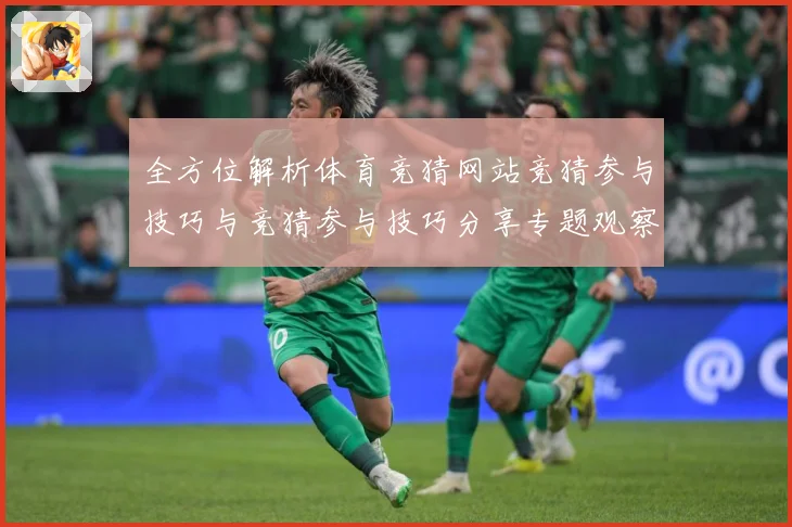 全方位解析体育竞猜网站竞猜参与技巧与竞猜参与技巧分享专题观察：最新赛事动态与深度分析