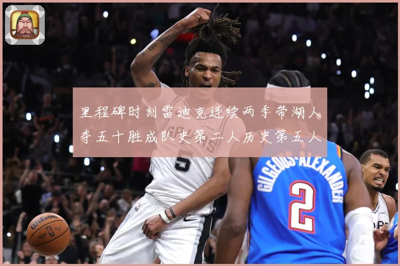 里程碑时刻雷迪克连续两季带湖人夺五十胜成队史第二人历史第五人赛场复盘：最新赛事动态与深度分析