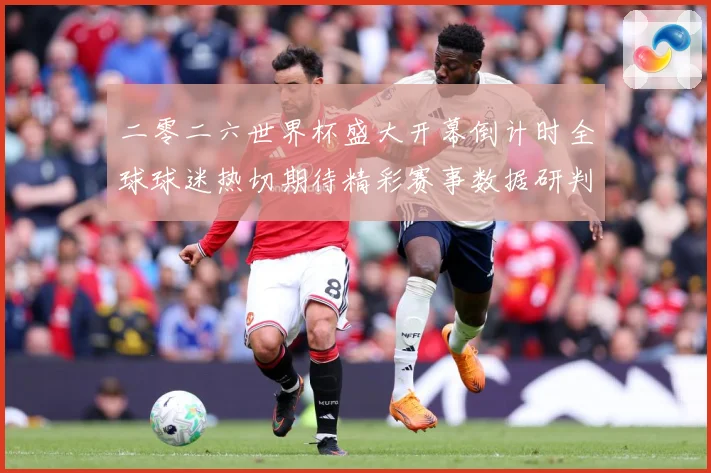 二零二六世界杯盛大开幕倒计时全球球迷热切期待精彩赛事数据研判：最新赛事动态与深度分析