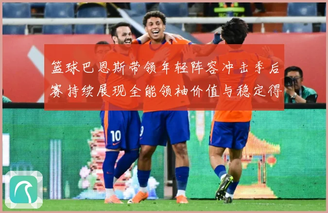 篮球巴恩斯带领年轻阵容冲击季后赛持续展现全能领袖价值与稳定得分能力解析：最新赛事动态与深度分析