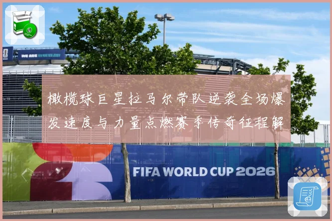 橄榄球巨星拉马尔带队逆袭全场爆发速度与力量点燃赛季传奇征程解析：最新赛事动态与深度分析