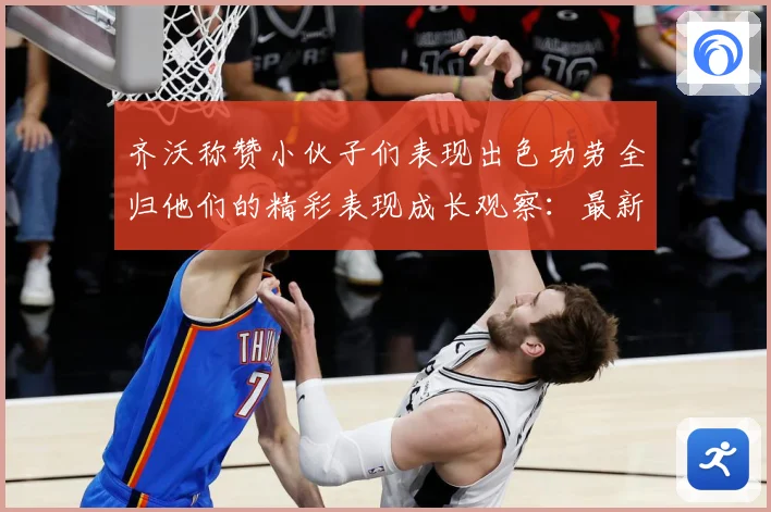 齐沃称赞小伙子们表现出色功劳全归他们的精彩表现成长观察：最新赛事动态与深度分析