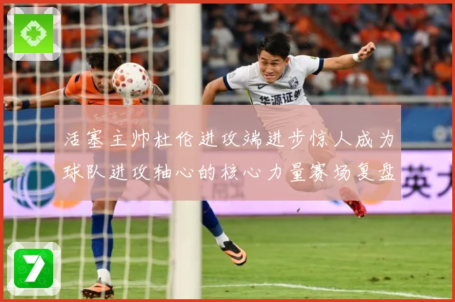 活塞主帅杜伦进攻端进步惊人成为球队进攻轴心的核心力量赛场复盘：最新赛事动态与深度分析