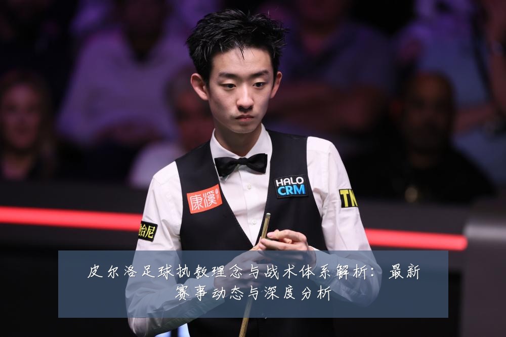 皮尔洛足球执教理念与战术体系解析:最新赛事动态与深度分析