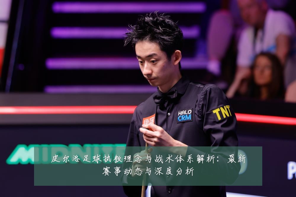 皮尔洛足球执教理念与战术体系解析:最新赛事动态与深度分析