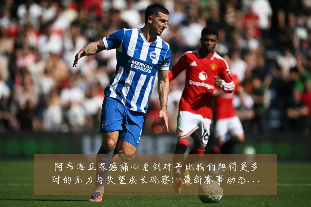 阿韦洛亚深感痛心看到对手比我们跑得更多时的无力与失望成长观察:最新赛事动态与深度分析