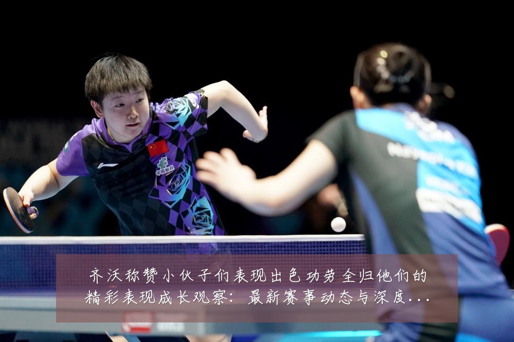 齐沃称赞小伙子们表现出色功劳全归他们的精彩表现成长观察:最新赛事动态与深度分析