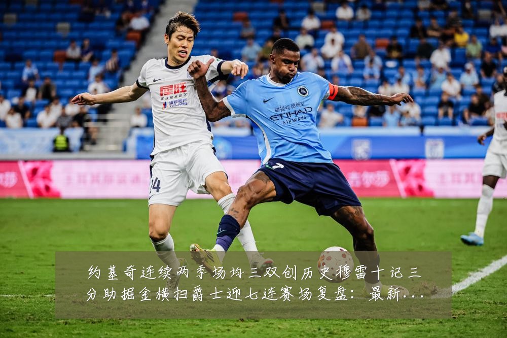 约基奇连续两季场均三双创历史穆雷十记三分助掘金横扫爵士迎七连赛场复盘:最新赛事动态与深度分析