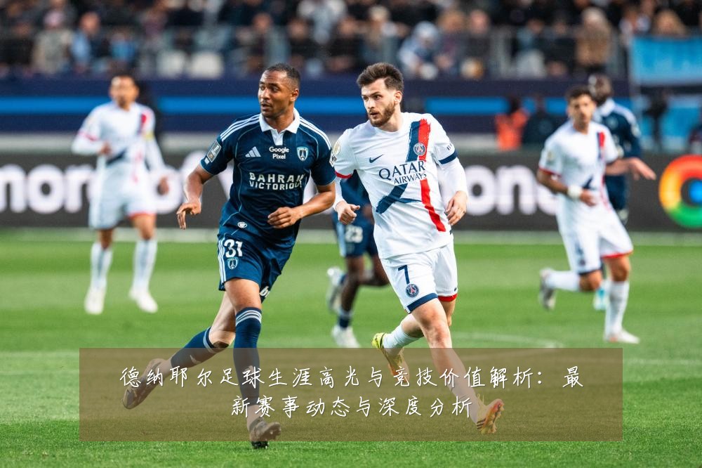 德纳耶尔足球生涯高光与竞技价值解析:最新赛事动态与深度分析