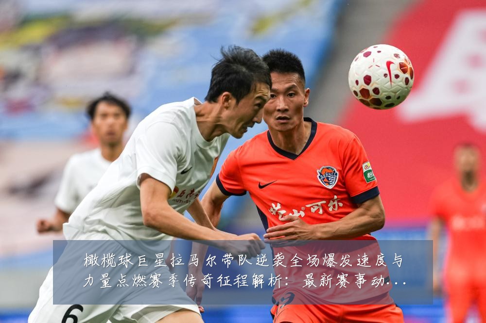 橄榄球巨星拉马尔带队逆袭全场爆发速度与力量点燃赛季传奇征程解析：最新赛事动态与深度分析