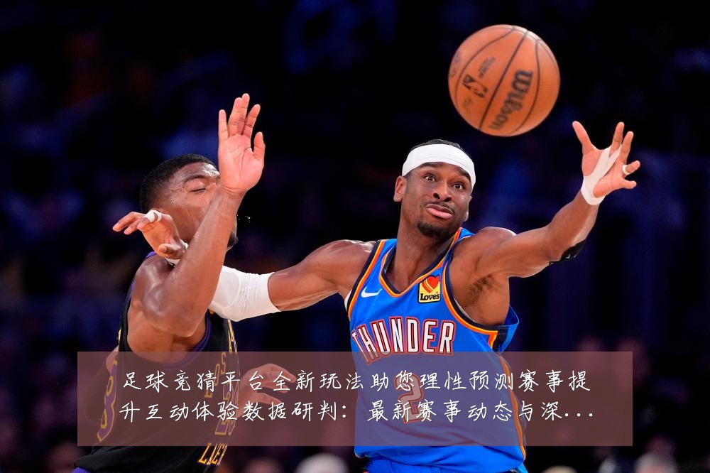 足球竞猜平台全新玩法助您理性预测赛事提升互动体验数据研判:最新赛事动态与深度分析