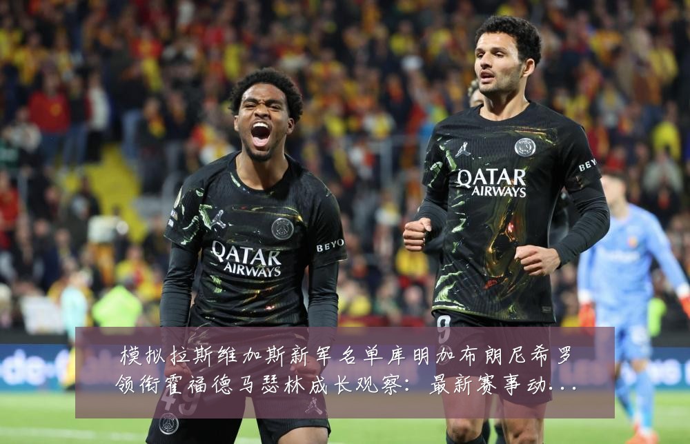 模拟拉斯维加斯新军名单库明加布朗尼希罗领衔霍福德马瑟林成长观察：最新赛事动态与深度分析