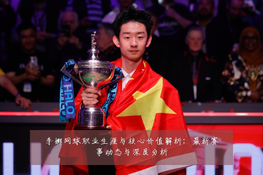 李娜网球职业生涯与核心价值解析:最新赛事动态与深度分析