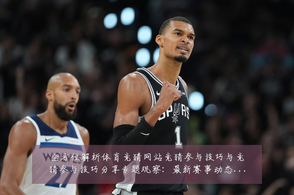 全方位解析体育竞猜网站竞猜参与技巧与竞猜参与技巧分享专题观察:最新赛事动态与深度分析